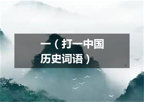 一（打一中国历史词语）