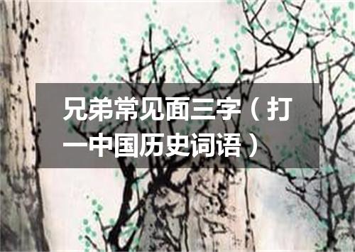 兄弟常见面三字（打一中国历史词语）