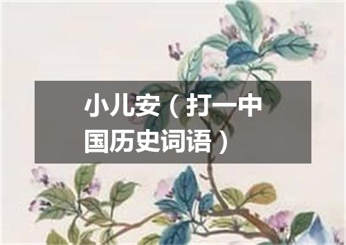 小儿安（打一中国历史词语）