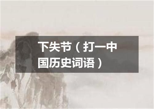 下失节（打一中国历史词语）