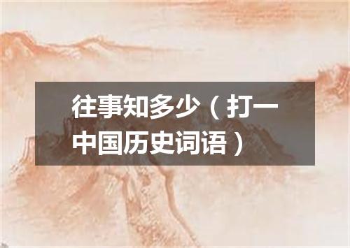 往事知多少（打一中国历史词语）