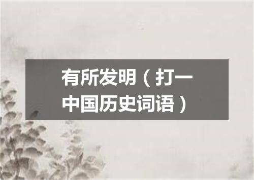 有所发明（打一中国历史词语）