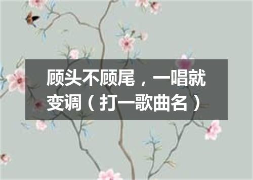 顾头不顾尾，一唱就变调（打一歌曲名）