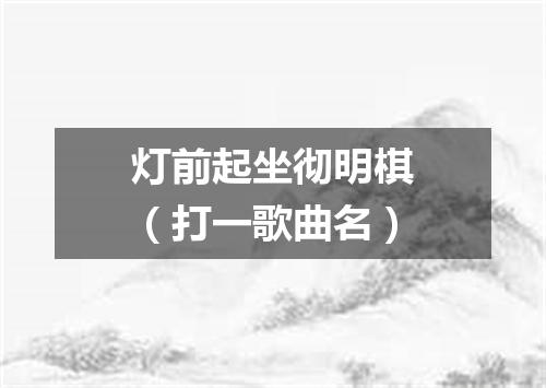 灯前起坐彻明棋（打一歌曲名）
