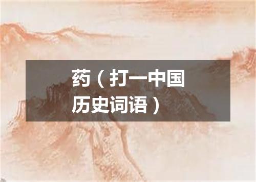药（打一中国历史词语）