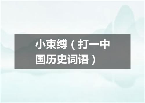 小束缚（打一中国历史词语）