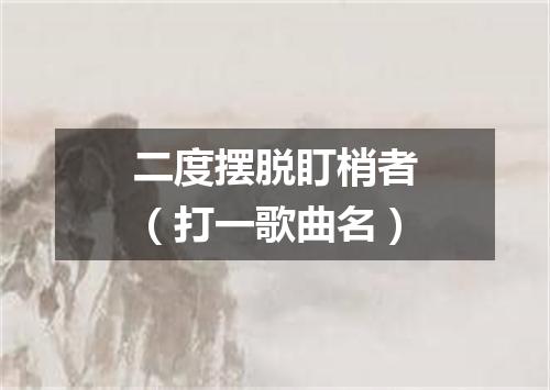 二度摆脱盯梢者（打一歌曲名）