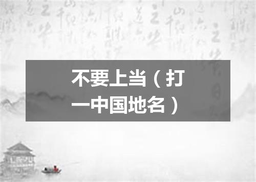 不要上当（打一中国地名）