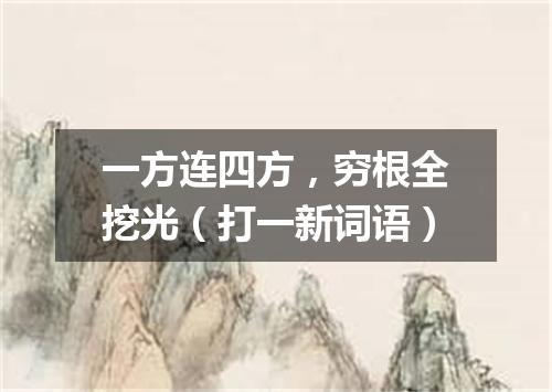 一方连四方，穷根全挖光（打一新词语）