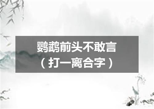 鹦鹉前头不敢言（打一离合字）