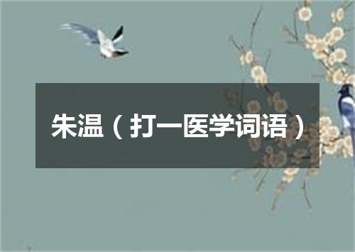 朱温（打一医学词语）