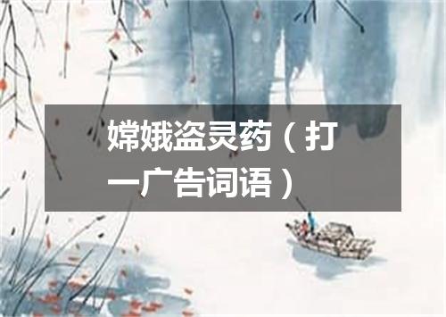 嫦娥盗灵药（打一广告词语）