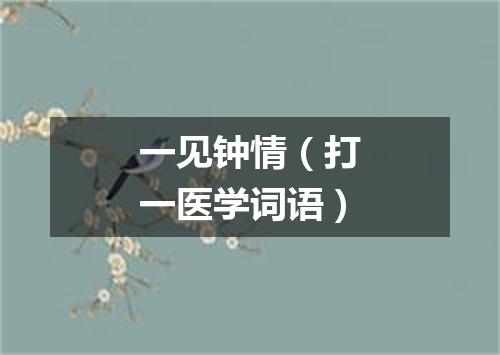 一见钟情（打一医学词语）