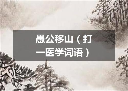 愚公移山（打一医学词语）