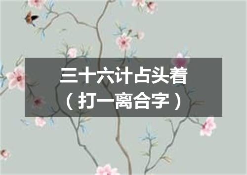 三十六计占头着（打一离合字）