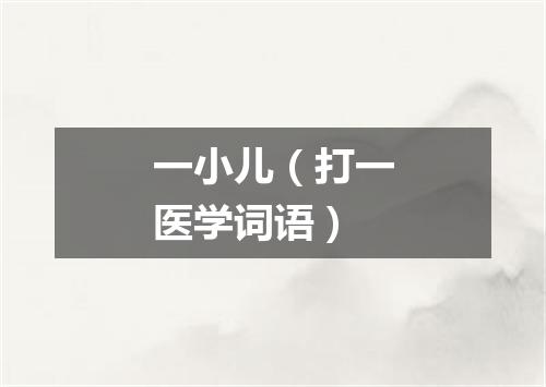 一小儿（打一医学词语）