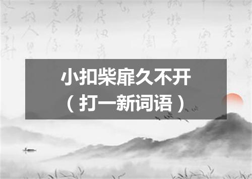 小扣柴扉久不开（打一新词语）