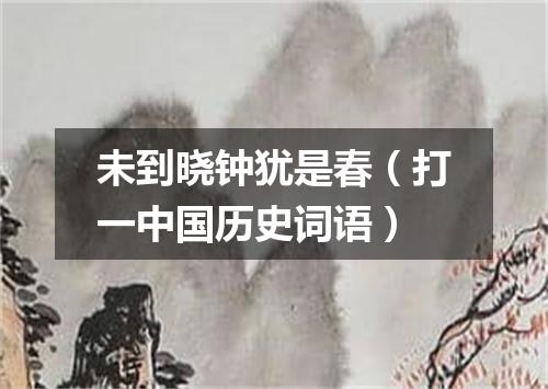 未到晓钟犹是春（打一中国历史词语）