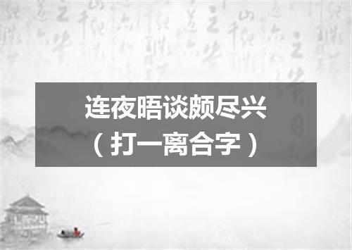 连夜晤谈颇尽兴（打一离合字）