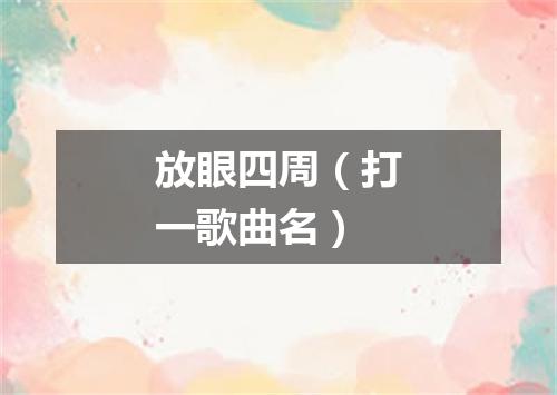 放眼四周（打一歌曲名）