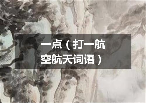 一点（打一航空航天词语）