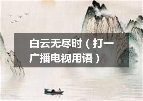 白云无尽时（打一广播电视用语）