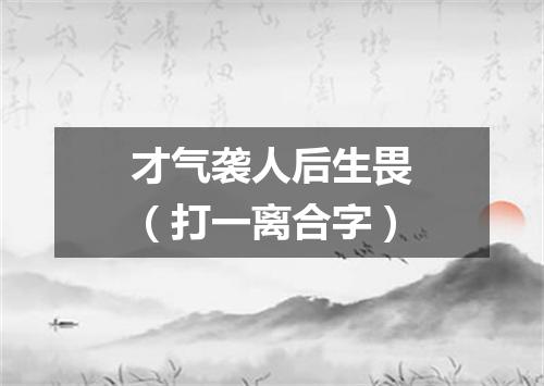 才气袭人后生畏（打一离合字）