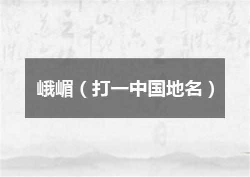 峨嵋（打一中国地名）
