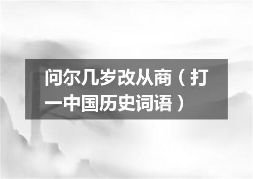 问尔几岁改从商（打一中国历史词语）