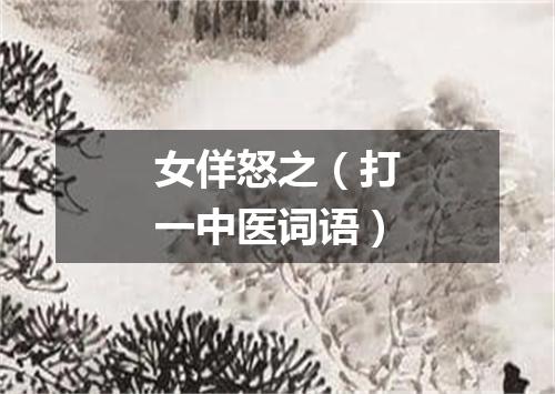 女佯怒之（打一中医词语）