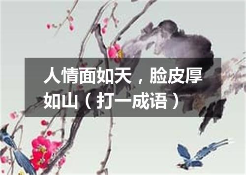 人情面如天，脸皮厚如山（打一成语）