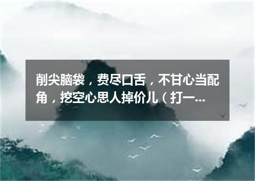 削尖脑袋，费尽口舌，不甘心当配角，挖空心思人掉价儿（打一成语）