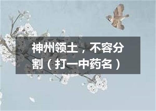 神州领土，不容分割（打一中药名）