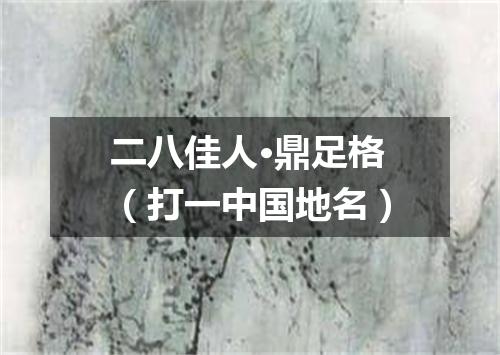 二八佳人·鼎足格（打一中国地名）