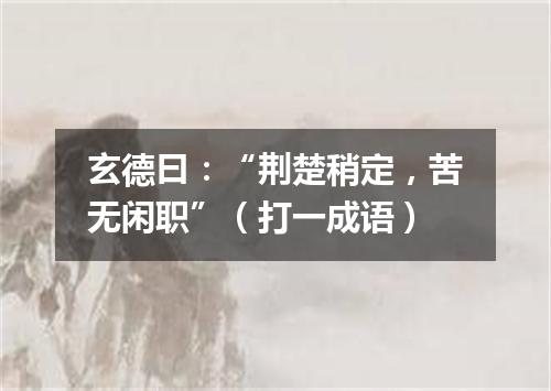 玄德曰：“荆楚稍定，苦无闲职”（打一成语）