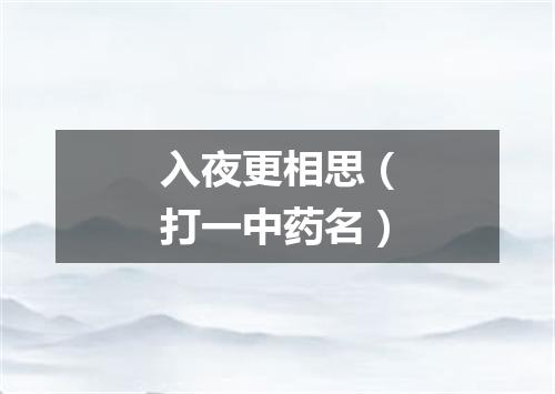 入夜更相思（打一中药名）
