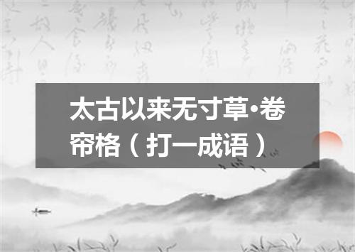 太古以来无寸草·卷帘格（打一成语）