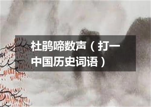 杜鹃啼数声（打一中国历史词语）