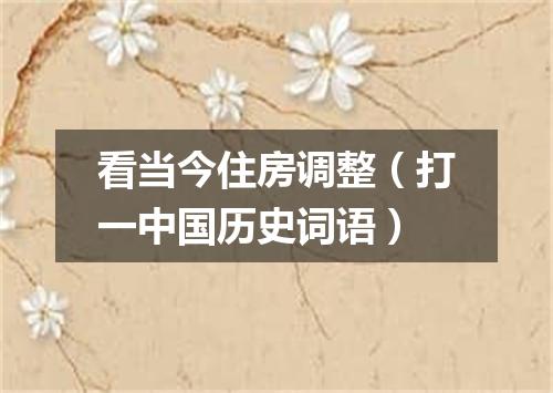 看当今住房调整（打一中国历史词语）