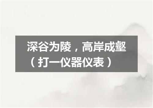 深谷为陵，高岸成壑（打一仪器仪表）