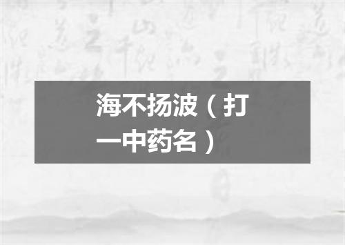 海不扬波（打一中药名）