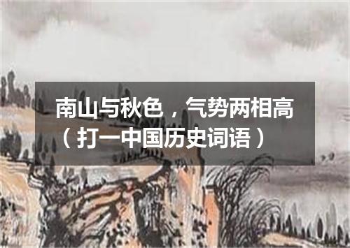 南山与秋色，气势两相高（打一中国历史词语）