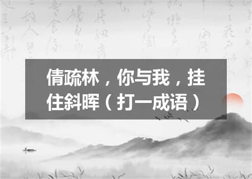 倩疏林，你与我，挂住斜晖（打一成语）