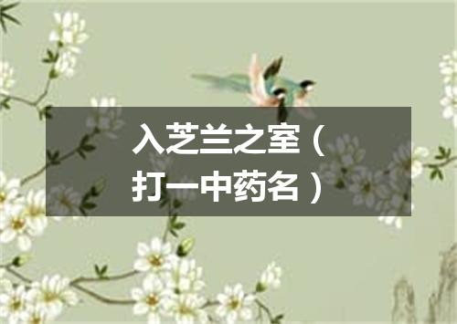 入芝兰之室（打一中药名）