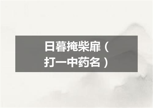 日暮掩柴扉（打一中药名）