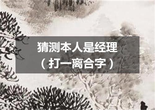 猜测本人是经理（打一离合字）