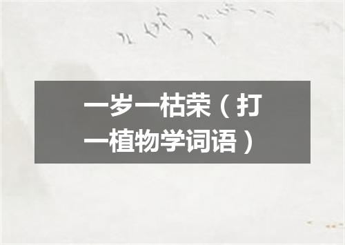 一岁一枯荣（打一植物学词语）