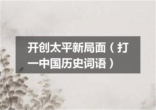 开创太平新局面（打一中国历史词语）