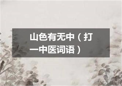 山色有无中（打一中医词语）