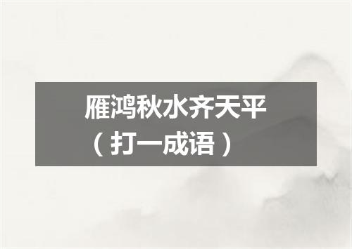 雁鸿秋水齐天平（打一成语）